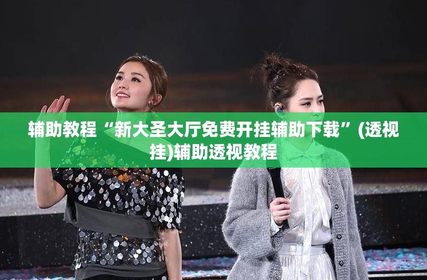 辅助教程“新大圣大厅免费开挂辅助下载	”(透视挂)辅助透视教程