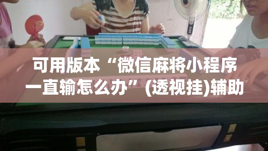 可用版本“微信麻将小程序一直输怎么办”(透视挂)辅助透视教程