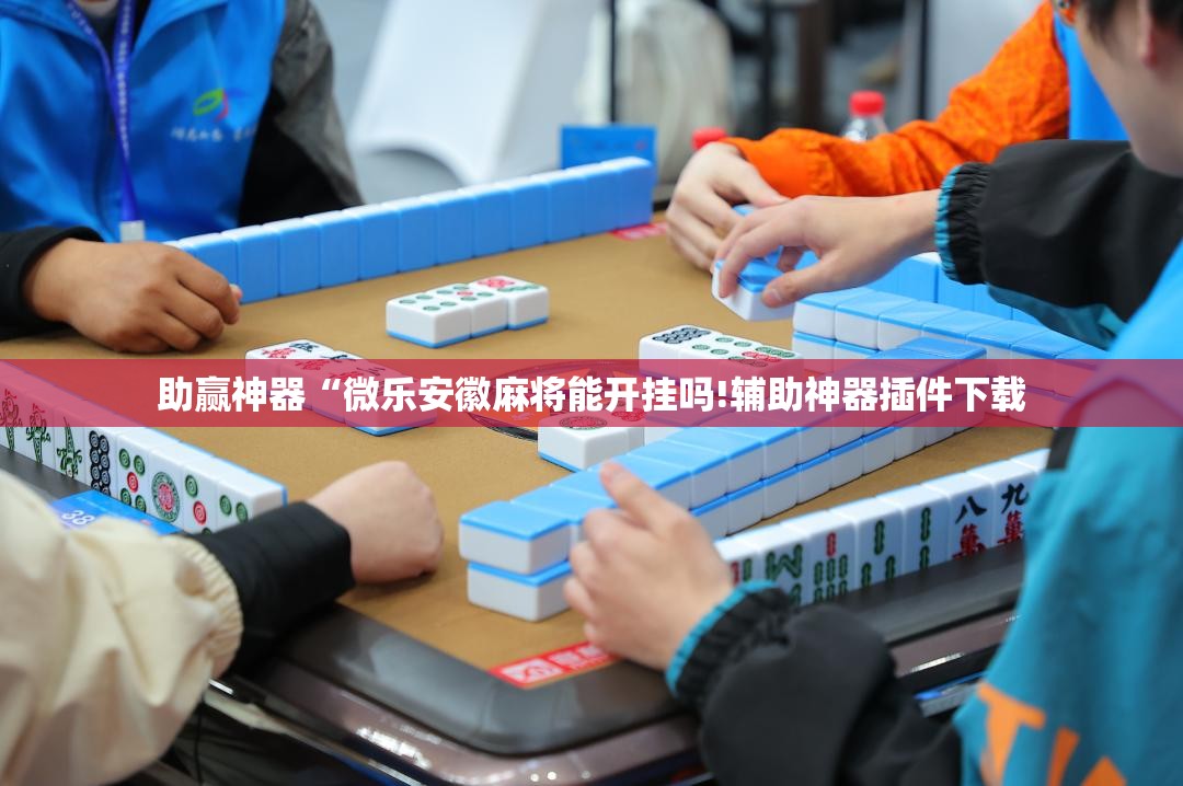 助赢神器“微乐安徽麻将能开挂吗!辅助神器插件下载