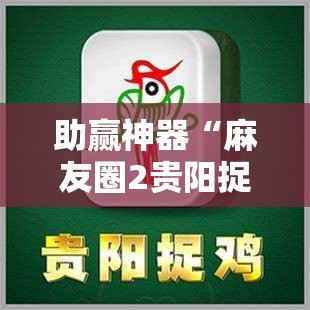 助赢神器“麻友圈2贵阳捉鸡麻将外卦神器下载安装”开挂辅助脚本+详细开挂安装教程