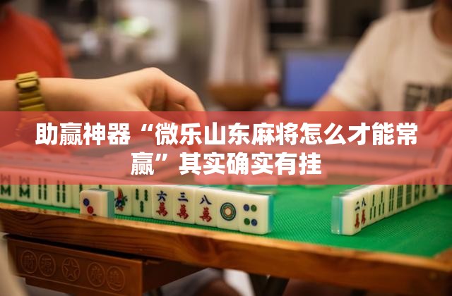 助赢神器“微乐山东麻将怎么才能常赢	”其实确实有挂