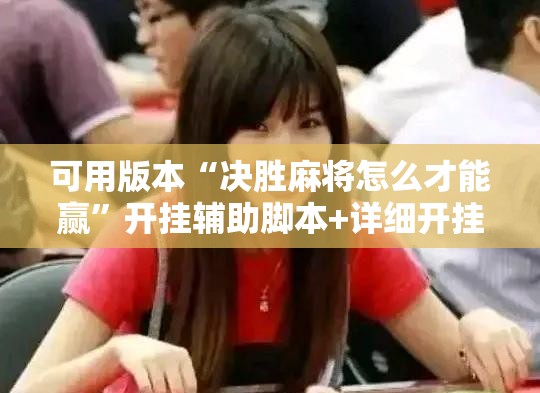 可用版本“决胜麻将怎么才能赢	”开挂辅助脚本+详细开挂安装教程