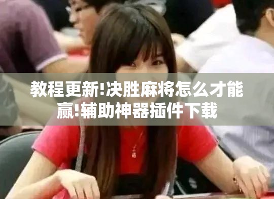 教程更新!决胜麻将怎么才能赢!辅助神器插件下载