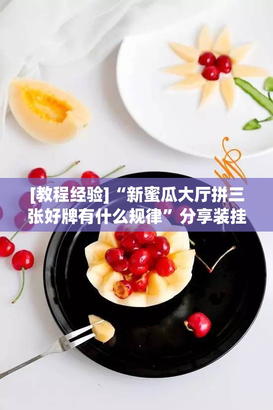 [教程经验]“新蜜瓜大厅拼三张好牌有什么规律”分享装挂详细步骤