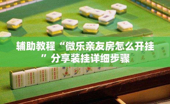 辅助教程“微乐亲友房怎么开挂”分享装挂详细步骤