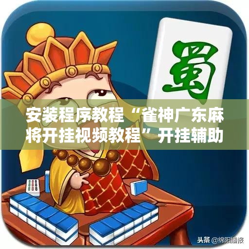安装程序教程“雀神广东麻将开挂视频教程”开挂辅助脚本+详细开挂安装教程