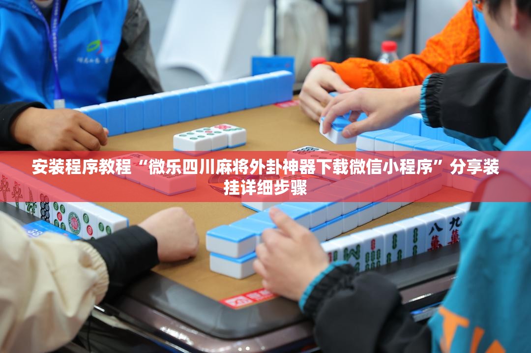 安装程序教程“微乐四川麻将外卦神器下载微信小程序	”分享装挂详细步骤