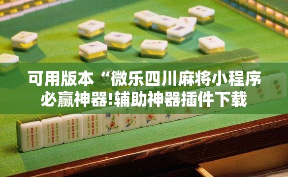 可用版本“微乐四川麻将小程序必赢神器!辅助神器插件下载