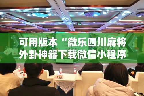 可用版本“微乐四川麻将外卦神器下载微信小程序”其实确实有挂