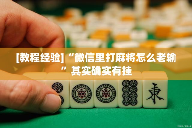 [教程经验]“微信里打麻将怎么老输”其实确实有挂