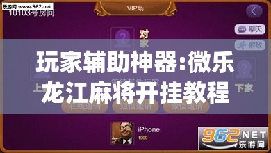 玩家辅助神器:微乐龙江麻将开挂教程”开挂(透视)辅助神器