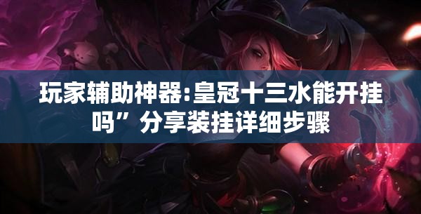 玩家辅助神器:皇冠十三水能开挂吗	”分享装挂详细步骤