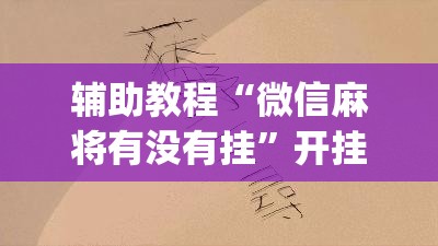 辅助教程“微信麻将有没有挂”开挂(透视)辅助教程