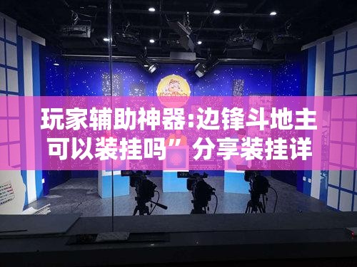 玩家辅助神器:边锋斗地主可以装挂吗”分享装挂详细步骤