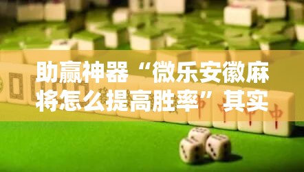 助赢神器“微乐安徽麻将怎么提高胜率”其实确实有挂