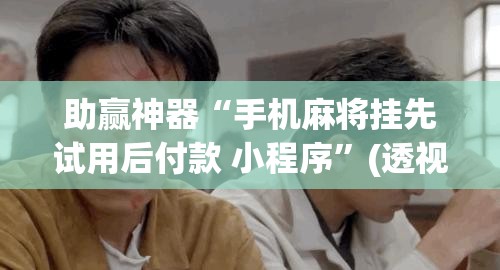 助赢神器“手机麻将挂先试用后付款 小程序”(透视挂)辅助透视教程
