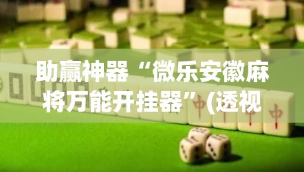 助赢神器“微乐安徽麻将万能开挂器	”(透视挂)辅助透视教程