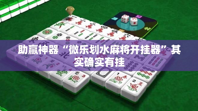助赢神器“微乐划水麻将开挂器”其实确实有挂