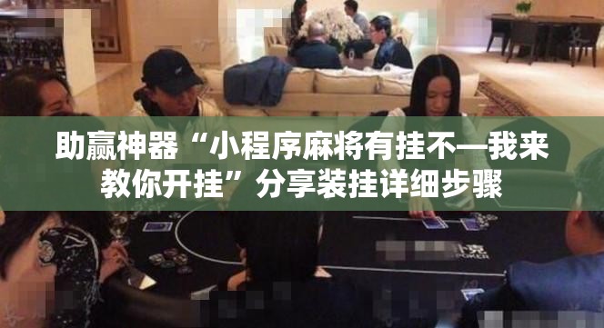 助赢神器“小程序麻将有挂不—我来教你开挂”分享装挂详细步骤