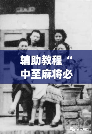 辅助教程“中至麻将必赢套路”开挂(透视)辅助教程