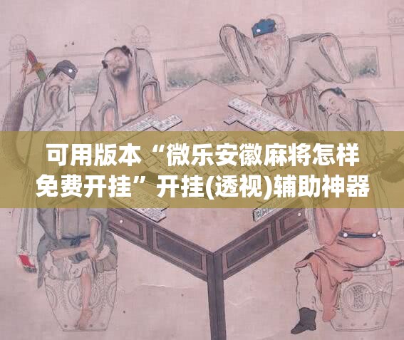 可用版本“微乐安徽麻将怎样免费开挂”开挂(透视)辅助神器
