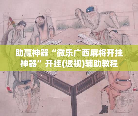 助赢神器“微乐广西麻将开挂神器	”开挂(透视)辅助教程