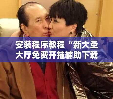 安装程序教程“新大圣大厅免费开挂辅助下载”分享装挂详细步骤