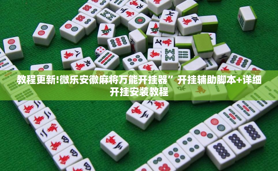 教程更新!微乐安徽麻将万能开挂器”开挂辅助脚本+详细开挂安装教程