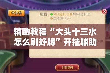 辅助教程“大头十三水怎么刷好牌”开挂辅助脚本+详细开挂安装教程