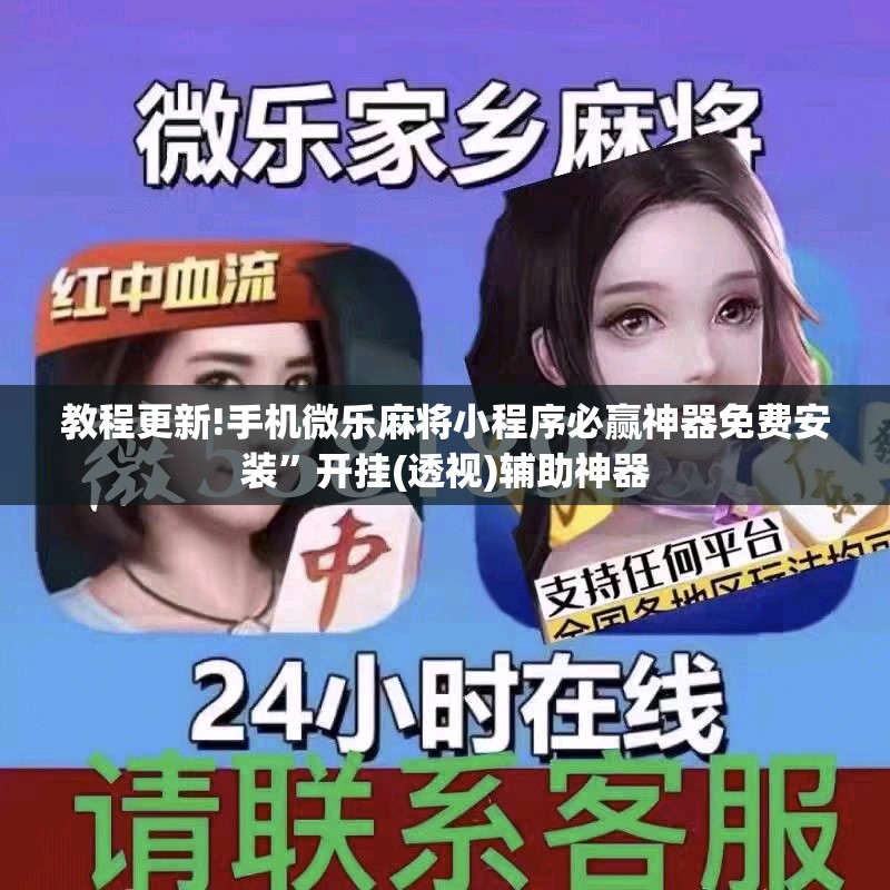 教程更新!手机微乐麻将小程序必赢神器免费安装	”开挂(透视)辅助神器