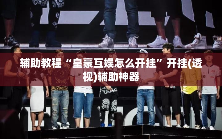 辅助教程“皇豪互娱怎么开挂”开挂(透视)辅助神器