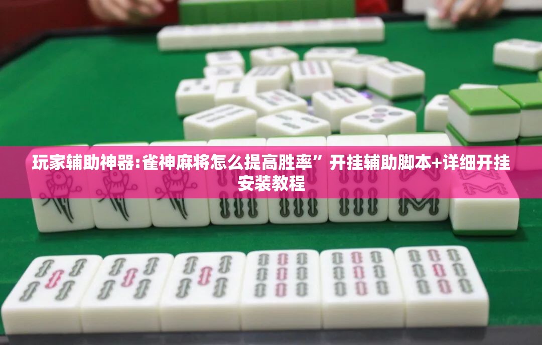 玩家辅助神器:雀神麻将怎么提高胜率”开挂辅助脚本+详细开挂安装教程