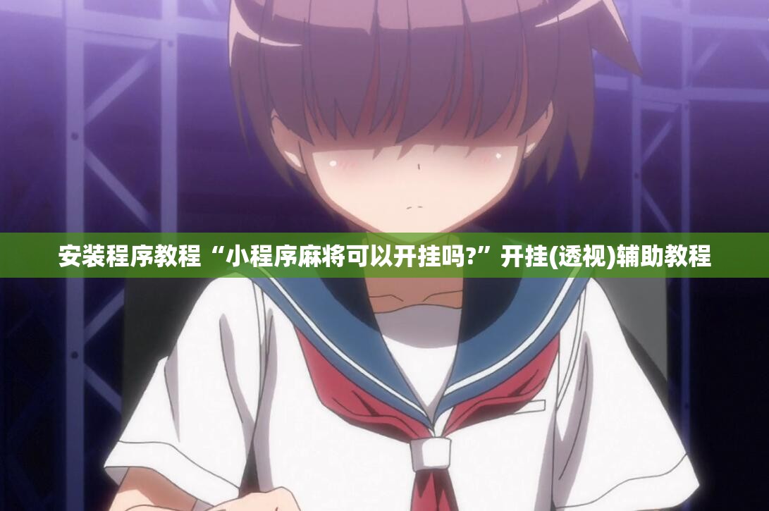 安装程序教程“小程序麻将可以开挂吗?	”开挂(透视)辅助教程