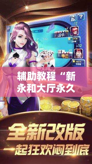 辅助教程“新永和大厅永久免费开挂APP!辅助神器插件下载