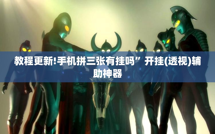 教程更新!手机拼三张有挂吗”开挂(透视)辅助神器
