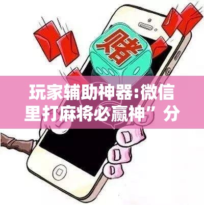 玩家辅助神器:微信里打麻将必赢神”分享装挂详细步骤
