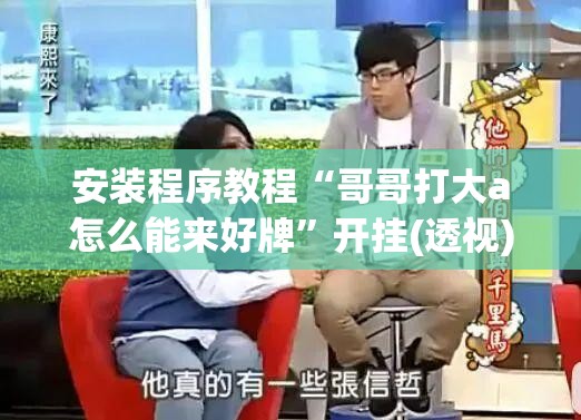 安装程序教程“哥哥打大a怎么能来好牌	”开挂(透视)辅助教程