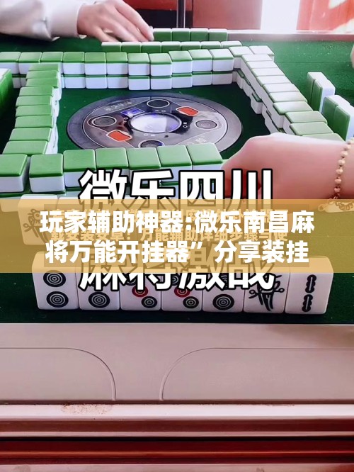 玩家辅助神器:微乐南昌麻将万能开挂器”分享装挂详细步骤