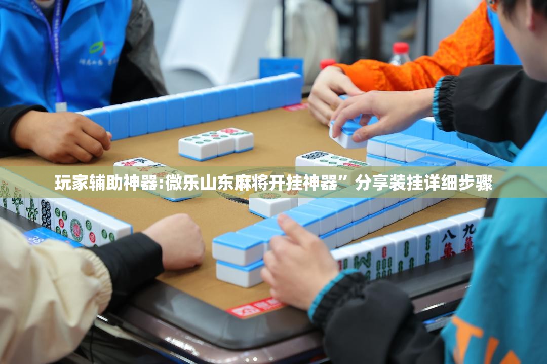玩家辅助神器:微乐山东麻将开挂神器”分享装挂详细步骤