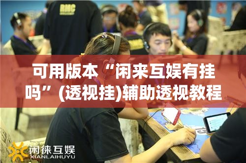 可用版本“闲来互娱有挂吗”(透视挂)辅助透视教程