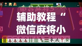 辅助教程“微信麻将小程序赢的技巧	”开挂(透视)辅助神器