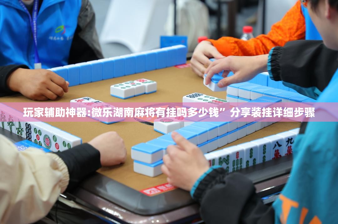 玩家辅助神器:微乐湖南麻将有挂吗多少钱”分享装挂详细步骤