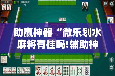 助赢神器“微乐划水麻将有挂吗!辅助神器插件下载