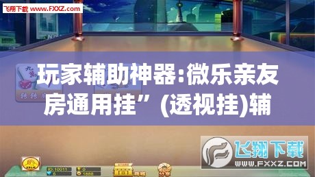 玩家辅助神器:微乐亲友房通用挂	”(透视挂)辅助透视教程