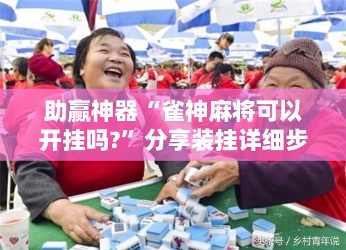 助赢神器“雀神麻将可以开挂吗?	”分享装挂详细步骤