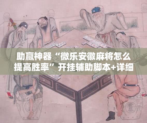 助赢神器“微乐安徽麻将怎么提高胜率	”开挂辅助脚本+详细开挂安装教程