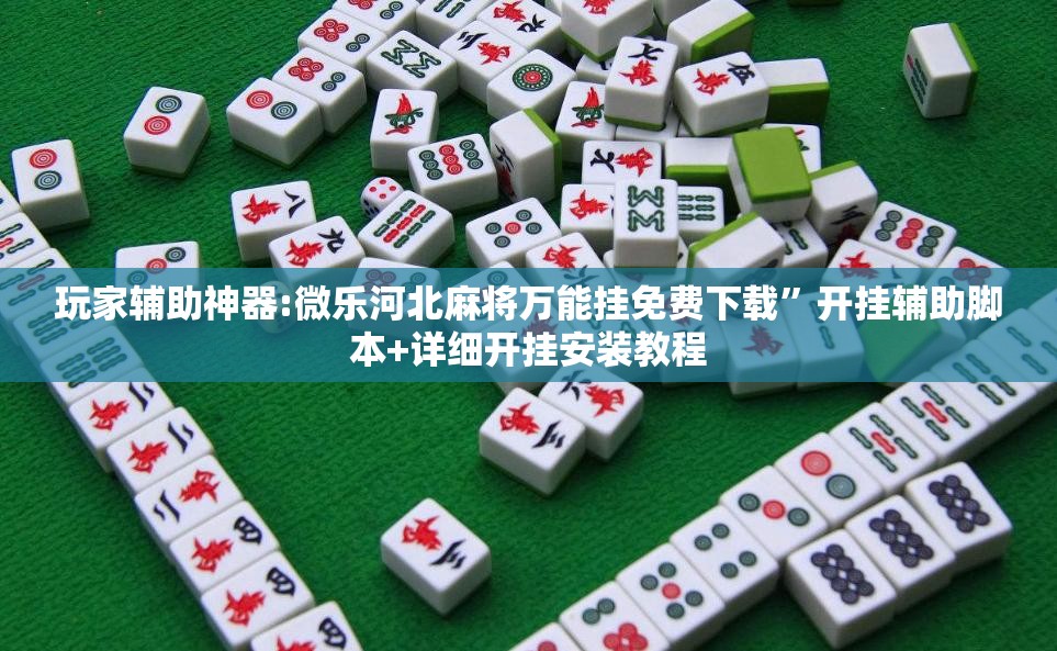 玩家辅助神器:微乐河北麻将万能挂免费下载	”开挂辅助脚本+详细开挂安装教程