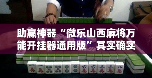 助赢神器“微乐山西麻将万能开挂器通用版”其实确实有挂