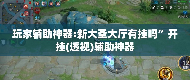 玩家辅助神器:新大圣大厅有挂吗”开挂(透视)辅助神器