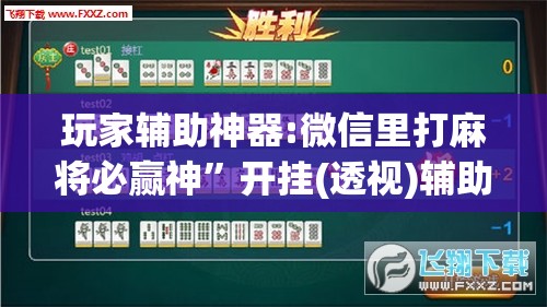 玩家辅助神器:微信里打麻将必赢神”开挂(透视)辅助神器